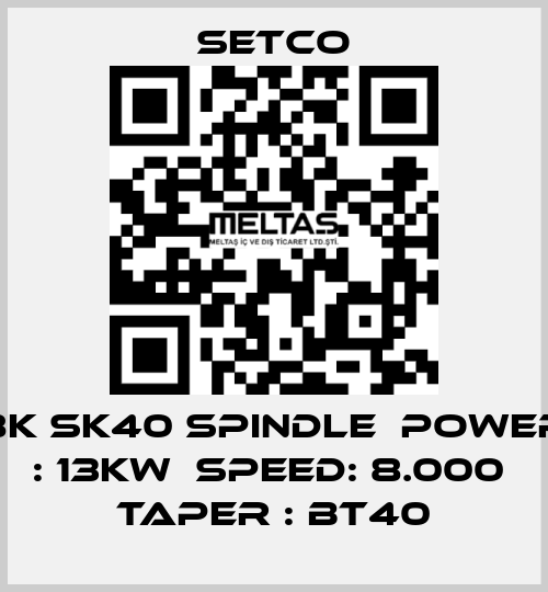 8K SK40 SPINDLE  POWER : 13KW  SPEED: 8.000  TAPER : BT40 SETCO