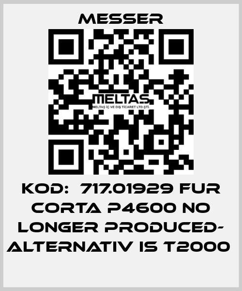 KOD:  717.01929 FUR CORTA P4600 NO LONGER PRODUCED- ALTERNATIV IS T2000  Messer